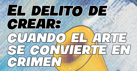 El delito de crear: cuando el arte se convierte en crimen